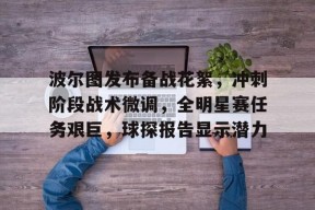 开云注册-波尔图发布备战花絮，冲刺阶段战术微调，全明星赛任务艰巨，球探报告显示潜力(迈阿密vs波尔图)