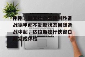 包含刚刚！皇家社会篮板制胜备战德甲那不勒斯状态回暖备战中超，达拉斯独行侠窗口期完成体检的词条