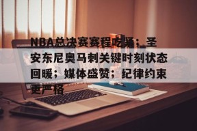 开云app-NBA总决赛赛程吃紧；圣安东尼奥马刺关键时刻状态回暖；媒体盛赞；纪律约束更严格的简单介绍
